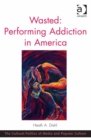 Image for Wasted: performing addiction in America
