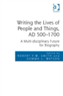 Image for Writing the lives of people and things, AD 500-1700: a multi-disciplinary future for biography