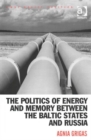 Image for The Politics of Energy and Memory between the Baltic States and Russia