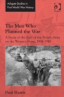 Image for The men who planned the war: a study of the staff of the British Army on the Western Front, 1914-1918