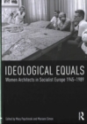Image for Ideological equals  : women architects in socialist Europe 1945-1989