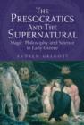 Image for The presocratics and the supernatural: magic, philosophy and science in early Greece