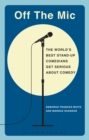 Image for Off the mic: the world&#39;s best stand-up comedians get serious about comedy
