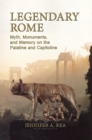 Image for Legendary Rome: myth, monuments, and memory on the Palatine and Capitoline