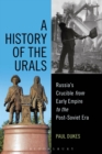 Image for A history of the Urals  : Russia&#39;s crucible from early empire to the post-Soviet era