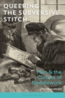 Image for Queering the Subversive Stitch: Men and the Culture of Needlework