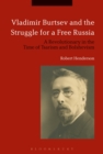 Image for Vladimir Burtsev and the struggle for a free Russia  : a revolutionary in the time of tsarism and bolshevism