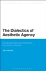 Image for The dialectics of aesthetic agency  : revaluating German aesthetics from Kant to Adorno