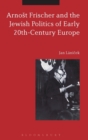 Image for Arnost Frischer and the Jewish politics of early 20th-century Europe