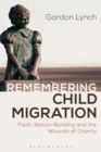 Image for Remembering Child Migration: Faith, Nation-building and the Wounds of Charity