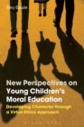Image for New perspectives on young children&#39;s moral education  : developing character through a virtue ethics approach