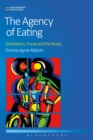 Image for The agency of eating  : mediation, food and the body
