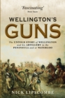 Image for Wellington&#39;s guns: the untold story of Wellington and his artillery in the Peninsula and at Waterloo