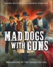 Image for Mad dogs with guns  : wargaming in the gangster era
