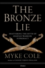 Image for The bronze lie: shattering the myth of Spartan warrior supremacy