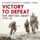 Image for Victory to defeat  : the British Army 1918-40