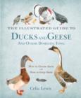 Image for The illustrated guide to ducks and geese and other domestic fowl: how to choose them - how to keep them