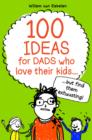 Image for 100 ideas for dads who love their kids ... but find them exhausting