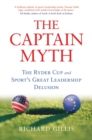 Image for The captain myth  : the Ryder Cup and sport&#39;s great leadership delusion