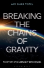 Image for Breaking the chains of gravity: the story of spaceflight before NASA