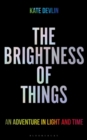 Image for The brightness of things  : an adventure in light and time