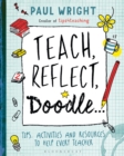 Image for Teach. Reflect. Doodle...: Tips for survival, best practice advice and activities that will get you through another year at the chalkface!