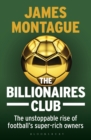 Image for The billionaires club  : the unstoppable rise of football&#39;s super-rich owners