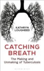 Image for Catching breath  : the making and unmaking of tuberculosis