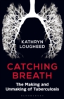 Image for Catching breath  : the making and unmaking of tuberculosis