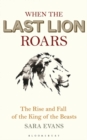 Image for When the Last Lion Roars : The Rise and Fall of the King of the Beasts