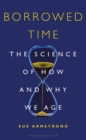 Image for Borrowed time: the science of how and why we age