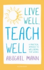 Image for Live well, teach well: a practical approach to wellbeing that works