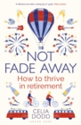 Image for Not fade away  : how to thrive in retirement