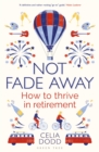 Image for Not fade away: how to thrive in retirement