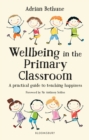 Image for Wellbeing in the primary classroom: a practical guide to teaching happiness