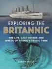 Image for Exploring the Britannic  : the life, last voyage and wreck of Titanic&#39;s tragic twin