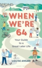 Image for When we&#39;re 64  : your guide to a great later life