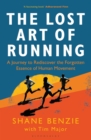 Image for The lost art of running  : a journey to rediscover the forgotten essence of human movement
