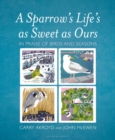 Image for A Sparrow&#39;s Life&#39;s as Sweet as Ours : In Praise of Birds and Seasons