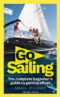 Image for Go sailing  : the complete beginner&#39;s guide to getting afloat