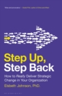 Image for Step up, step back: how to really deliver strategic change in your organization