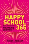 Image for Happy school 365  : Action Jackson&#39;s guide to motivating learners