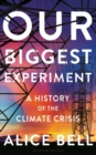 Image for Our biggest experiment  : a history of the climate crisis