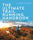 Image for The Ultimate Trail Running Handbook: Get Fit, Confident and Skilled Up to Go from 5K to Trail Marathon