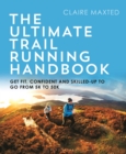 Image for The ultimate trail running handbook: get fit, confident and skilled up to go from 5k to trail marathon