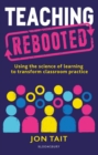 Image for Teaching rebooted  : using the science of learning to transform classroom practice