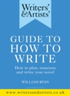 Image for Writers&#39; &amp; artists&#39; guide to how to write  : how to plan, structure and write your novel