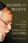 Image for Reason to believe: the controversial life of Rabbi Louis Jacobs