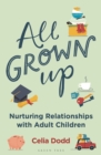 Image for All grown up  : nurturing relationships with adult children