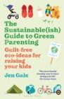 Image for The sustainable(ish) guide to green parenting: guilt-free eco-ideas for raising your kids